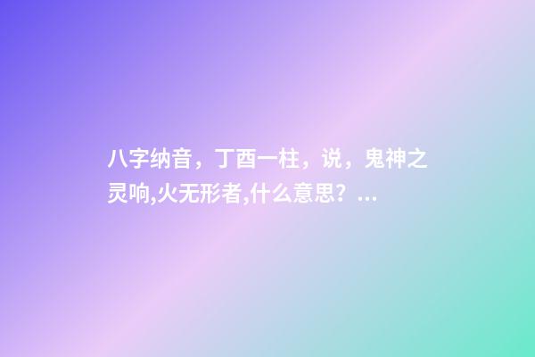 八字纳音，丁酉一柱，说，鬼神之灵响,火无形者,什么意思？ 时柱丁酉分析-第1张-观点-玄机派